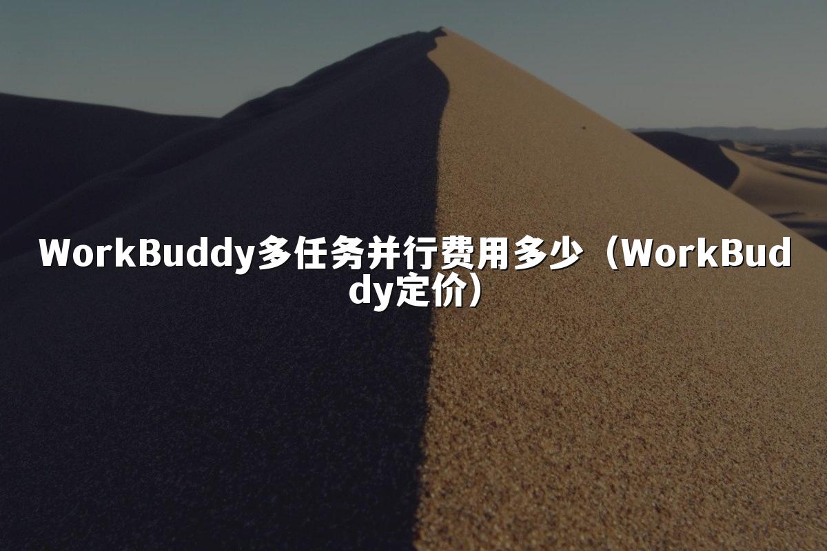 WorkBuddy多任务并行费用多少(WorkBuddy定价)