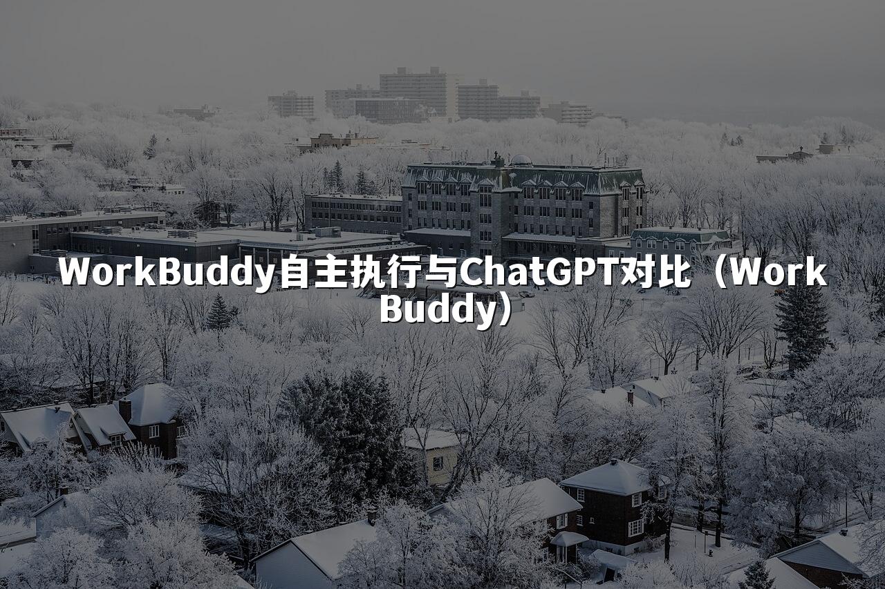 WorkBuddy自主执行与ChatGPT对比(WorkBuddy)