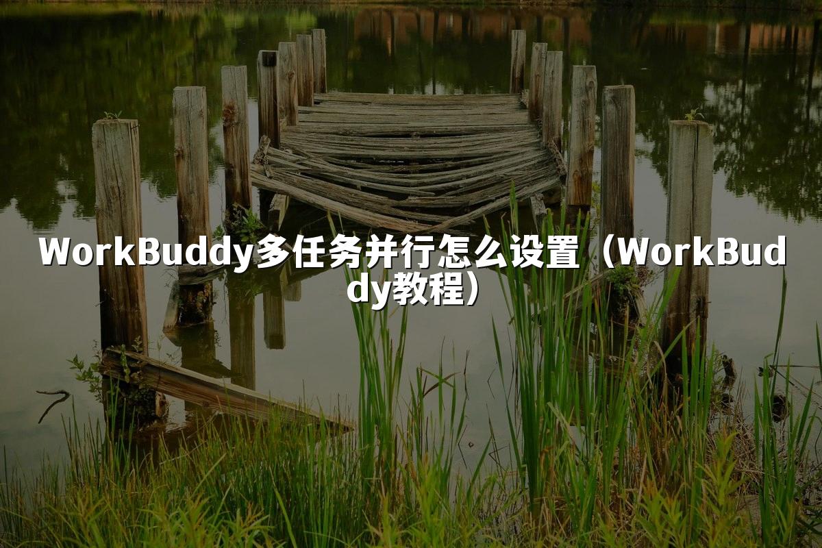 WorkBuddy多任务并行怎么设置(WorkBuddy教程)