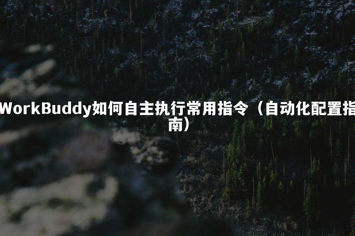 WorkBuddy如何自主执行常用指令（自动化配置指南）