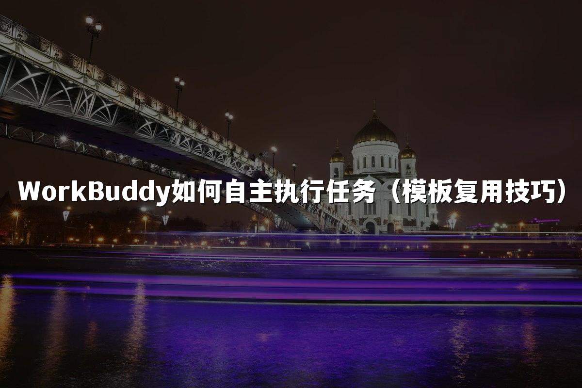 WorkBuddy如何自主执行任务(模板复用技巧)