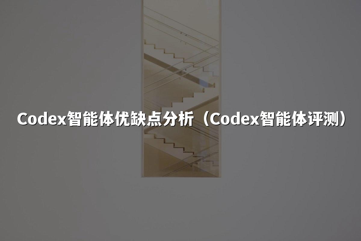 Codex智能体优缺点分析（Codex智能体评测）