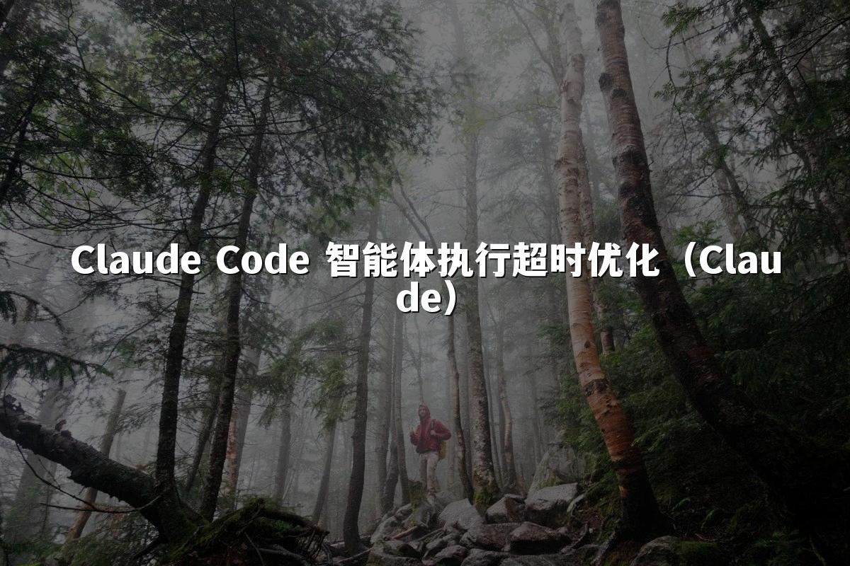 Claude Code 智能体执行超时优化（Claude）