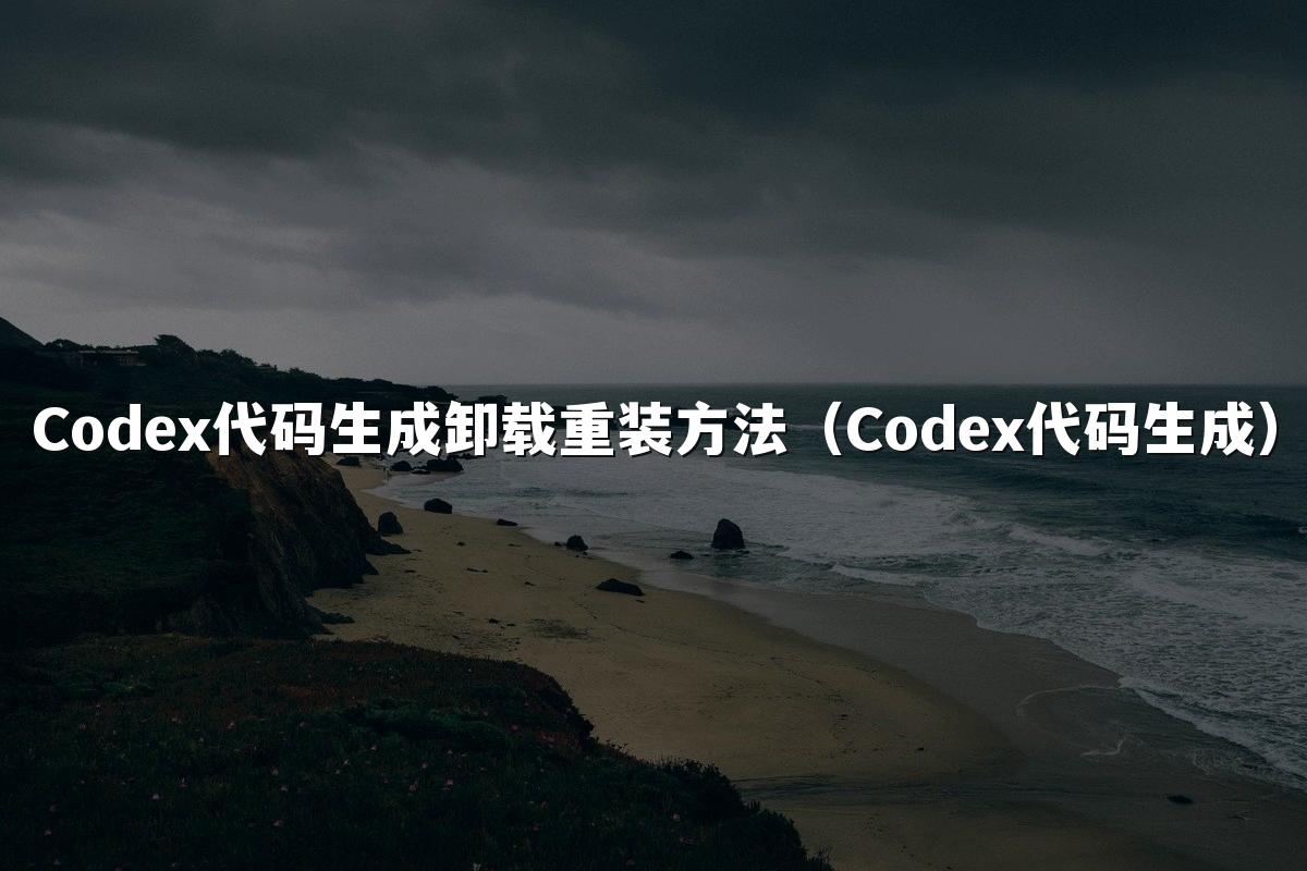 Codex代码生成卸载重装方法(Codex代码生成)