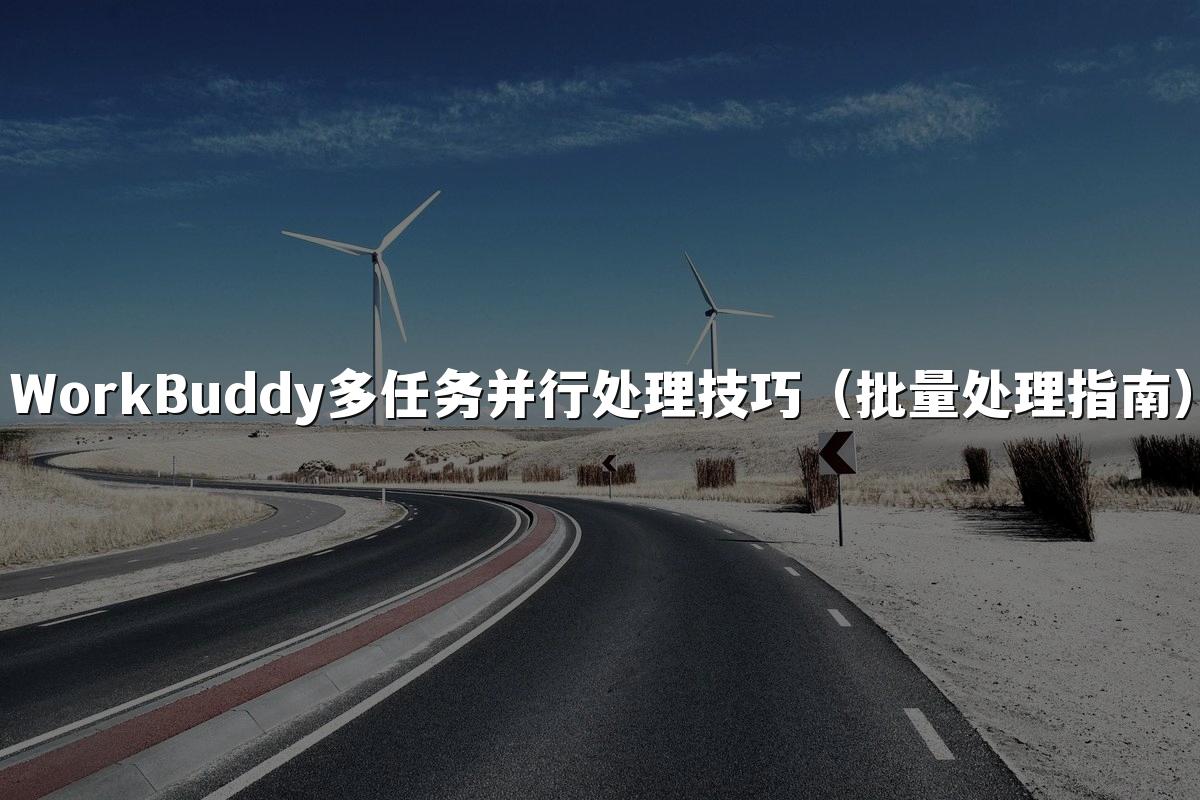 WorkBuddy多任务并行处理技巧(批量处理指南)