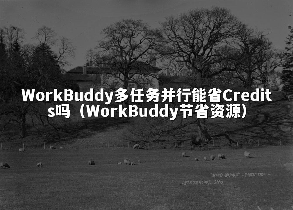 WorkBuddy多任务并行能省Credits吗(WorkBuddy节省资源)