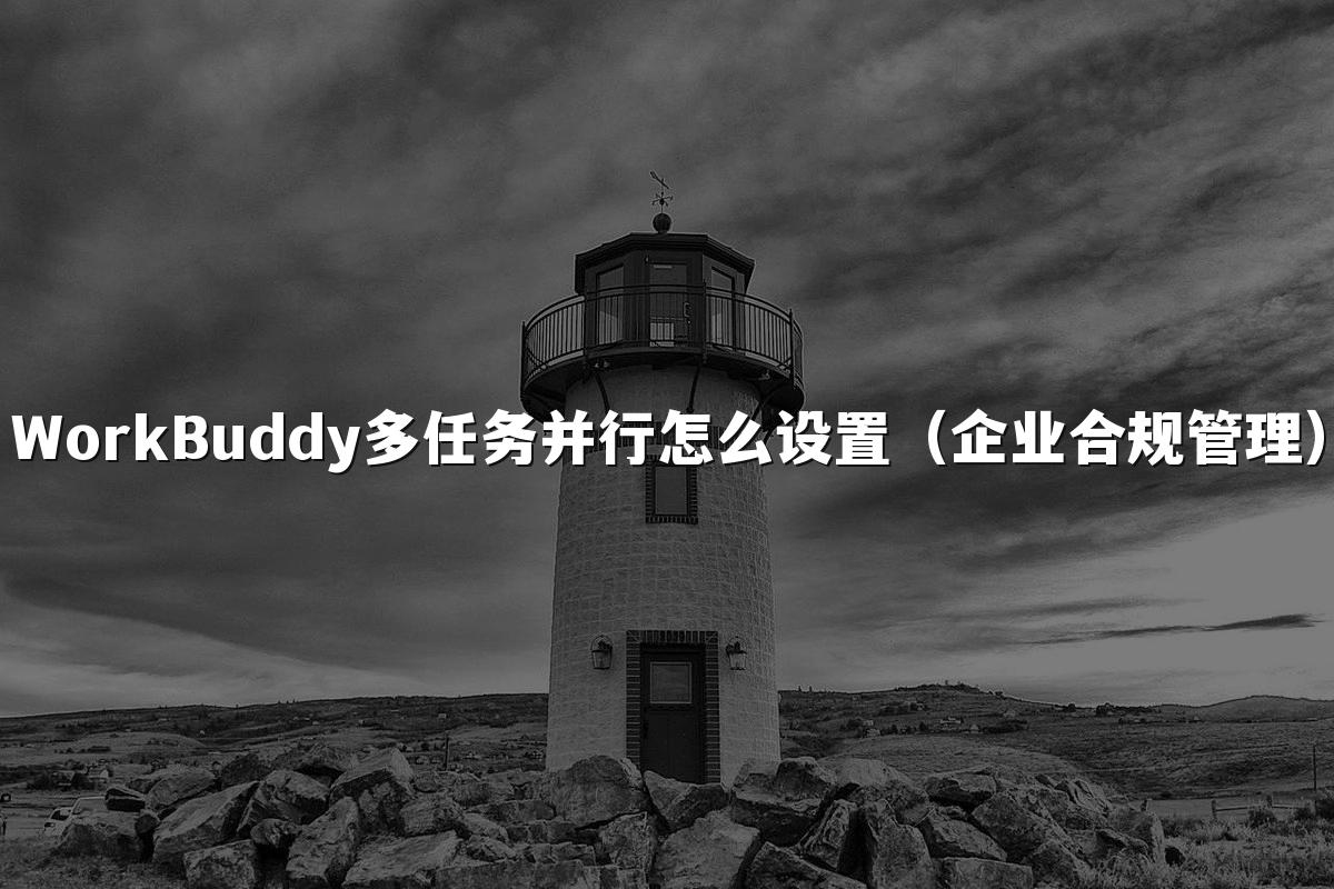 WorkBuddy多任务并行怎么设置(企业合规管理)