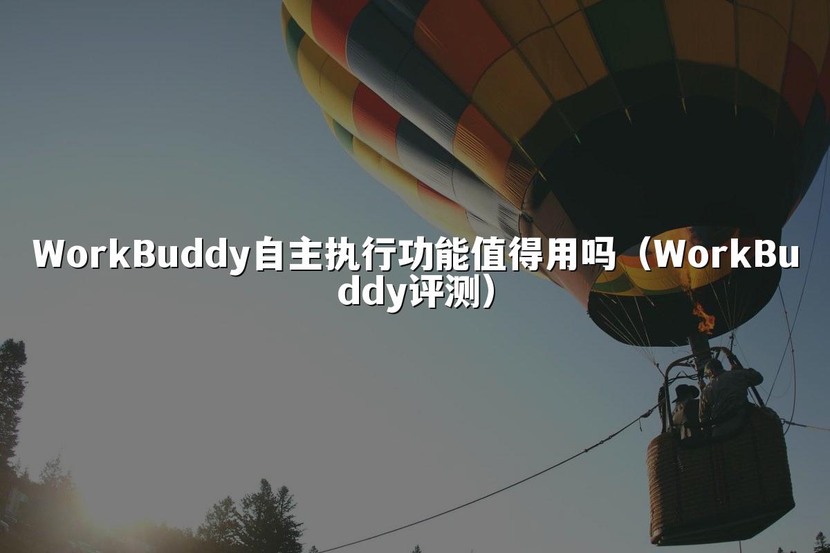WorkBuddy自主执行功能值得用吗（WorkBuddy评测）