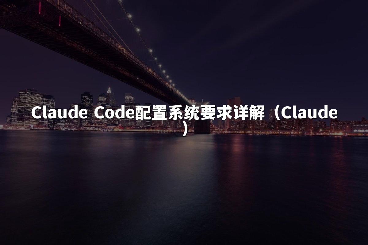 Claude Code配置系统要求详解（Claude）