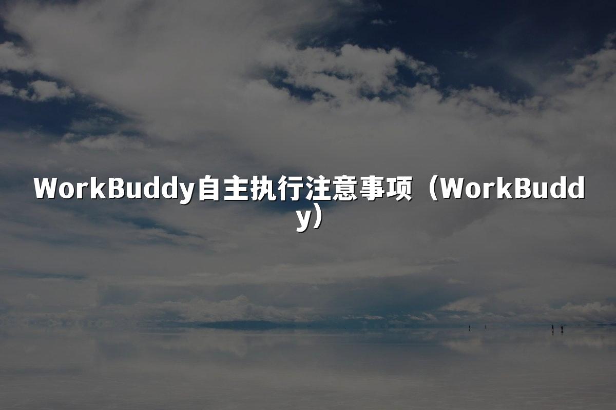 WorkBuddy自主执行注意事项(WorkBuddy)