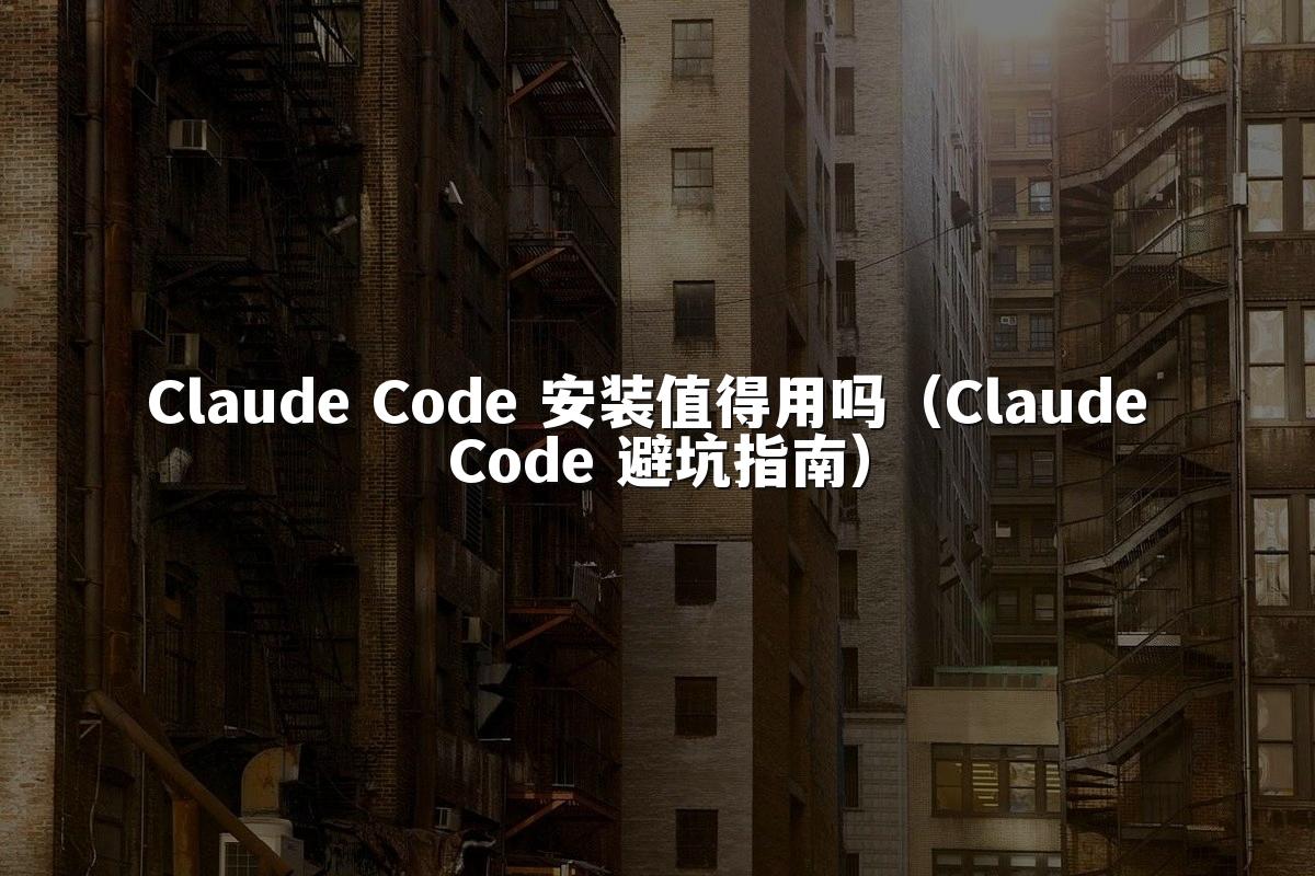 Claude Code 安装值得用吗（Claude Code 避坑指南）