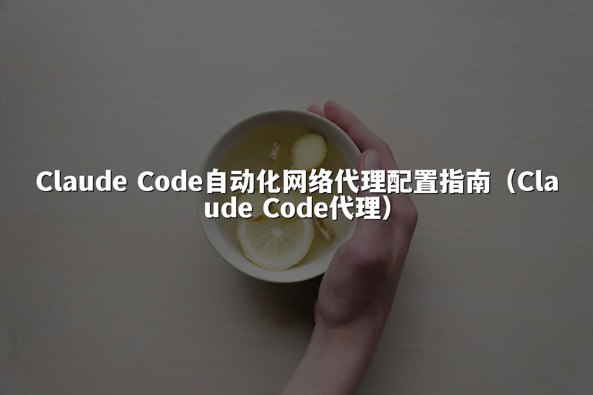 Claude Code自动化网络代理配置指南（Claude Code代理）