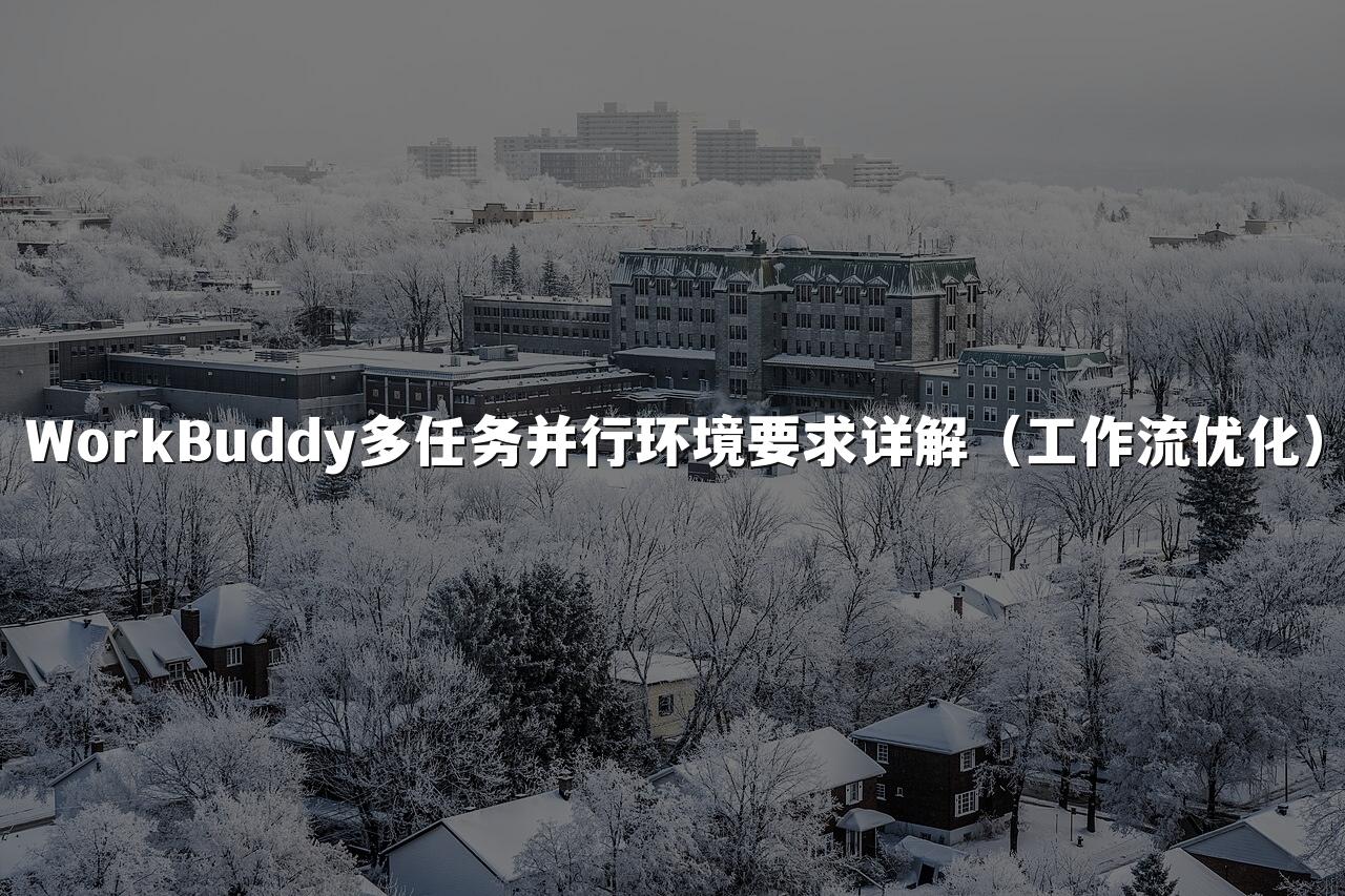 WorkBuddy多任务并行环境要求详解（工作流优化）