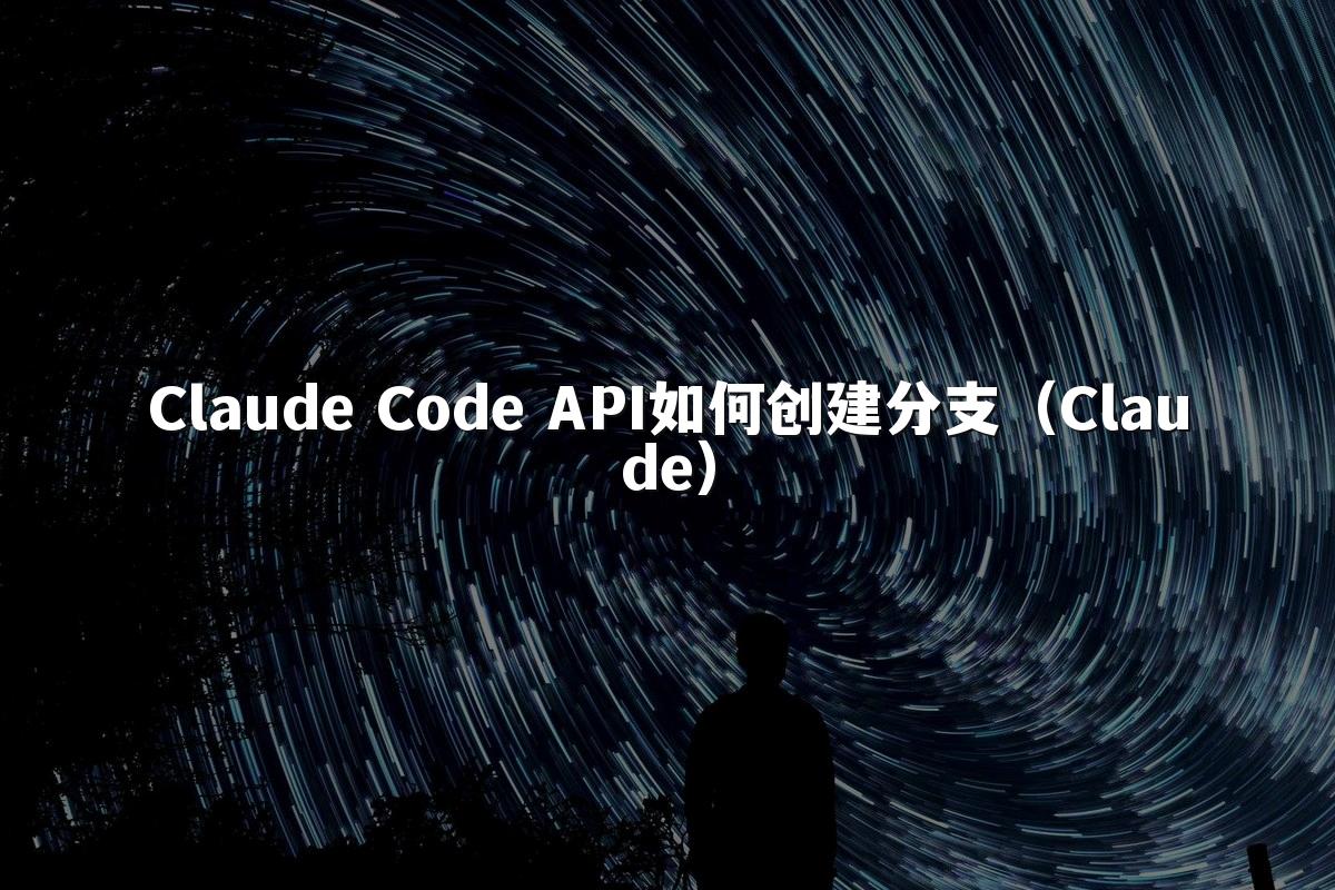 Claude Code API如何创建分支(Claude)