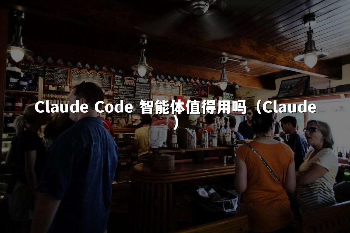 Claude Code 智能体值得用吗（Claude）