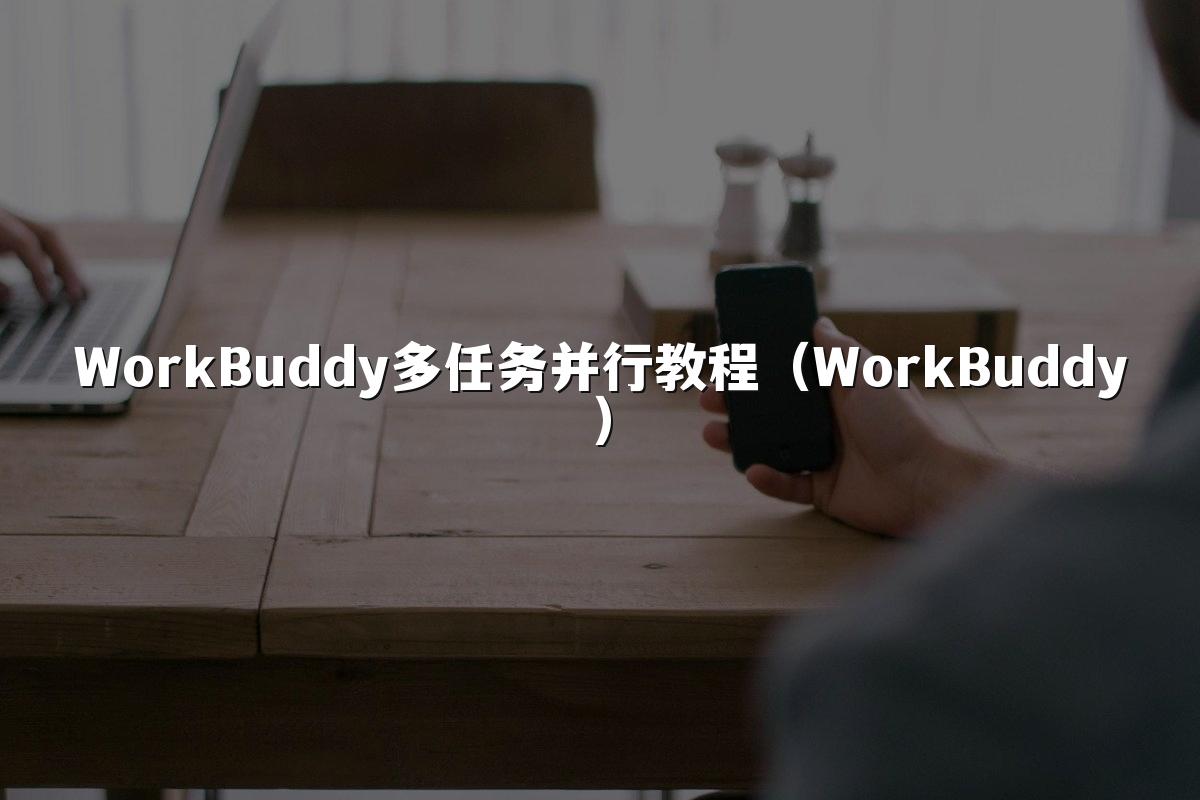 WorkBuddy多任务并行教程(WorkBuddy)