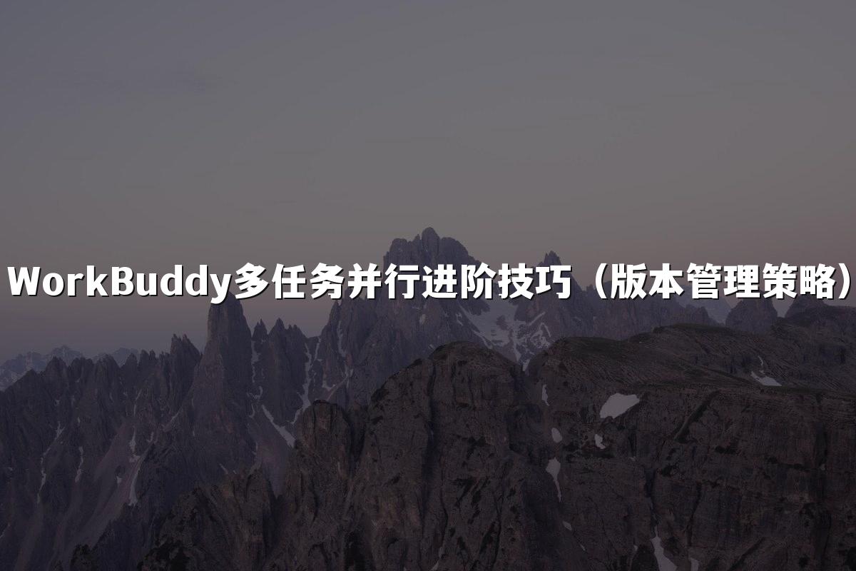 WorkBuddy多任务并行进阶技巧（版本管理策略）