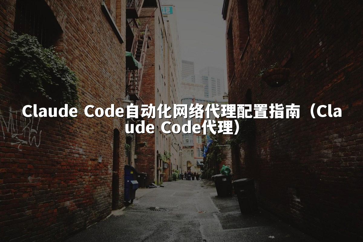 Claude Code自动化网络代理配置指南(Claude Code代理)