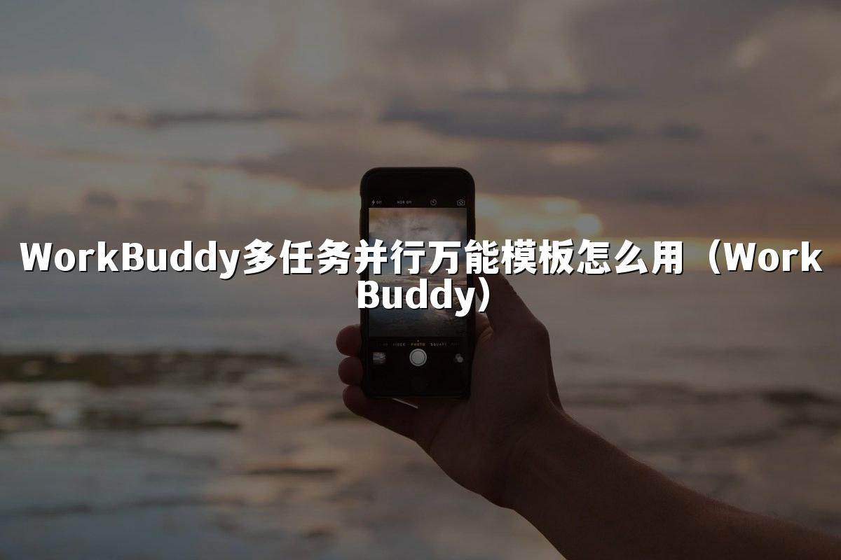 WorkBuddy多任务并行万能模板怎么用(WorkBuddy)