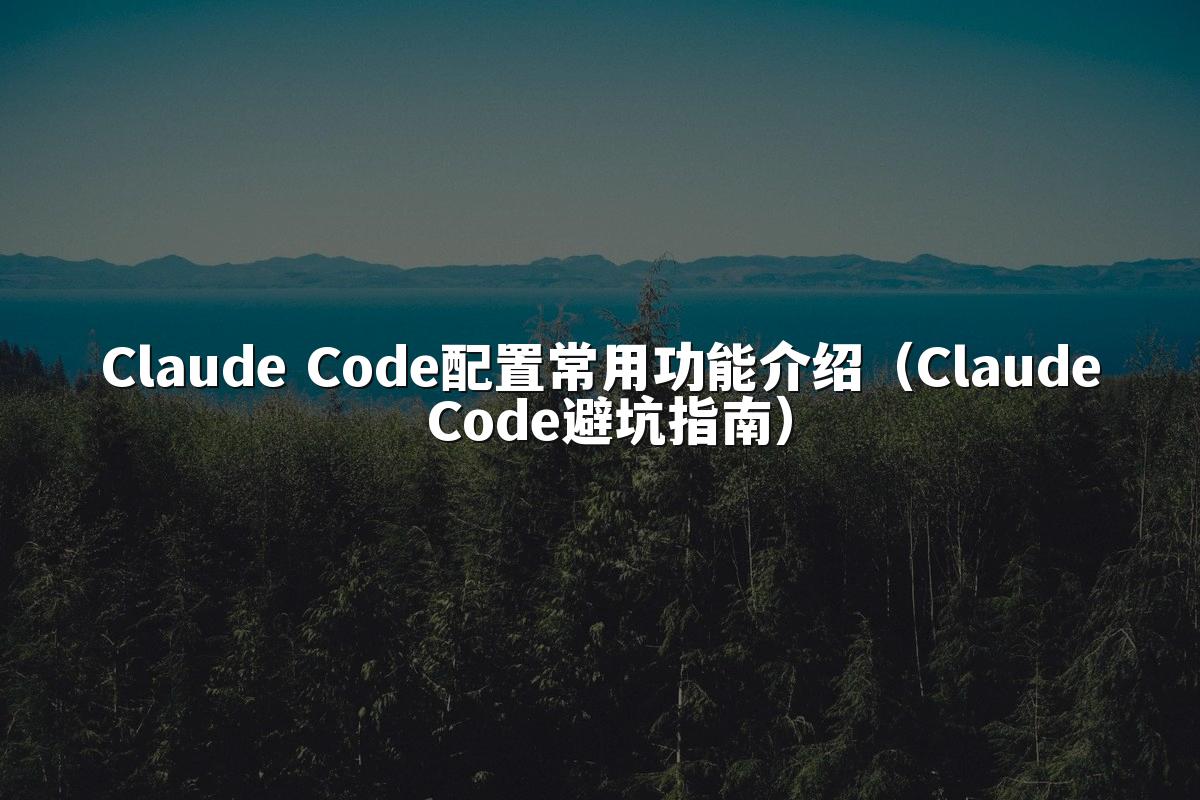 Claude Code配置常用功能介绍（Claude Code避坑指南）