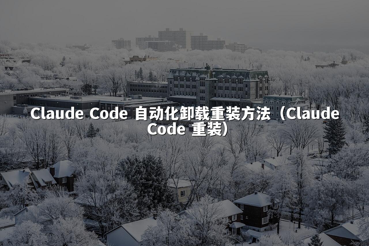 Claude Code 自动化卸载重装方法(Claude Code 重装)