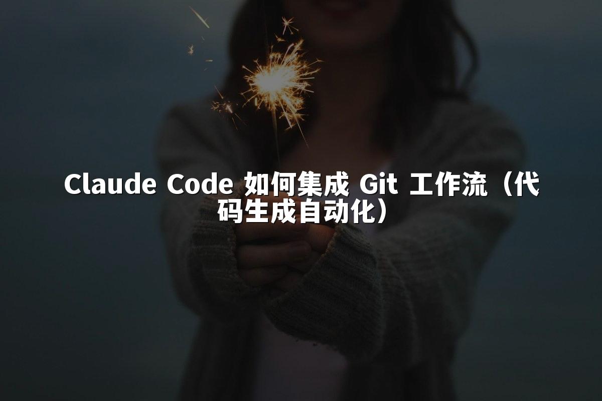 Claude Code 如何集成 Git 工作流（代码生成自动化）