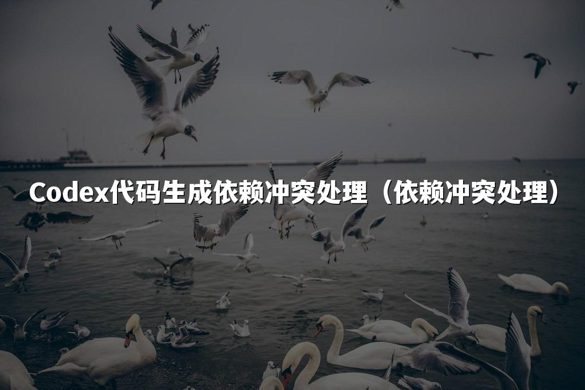 Codex代码生成依赖冲突处理（依赖冲突处理）