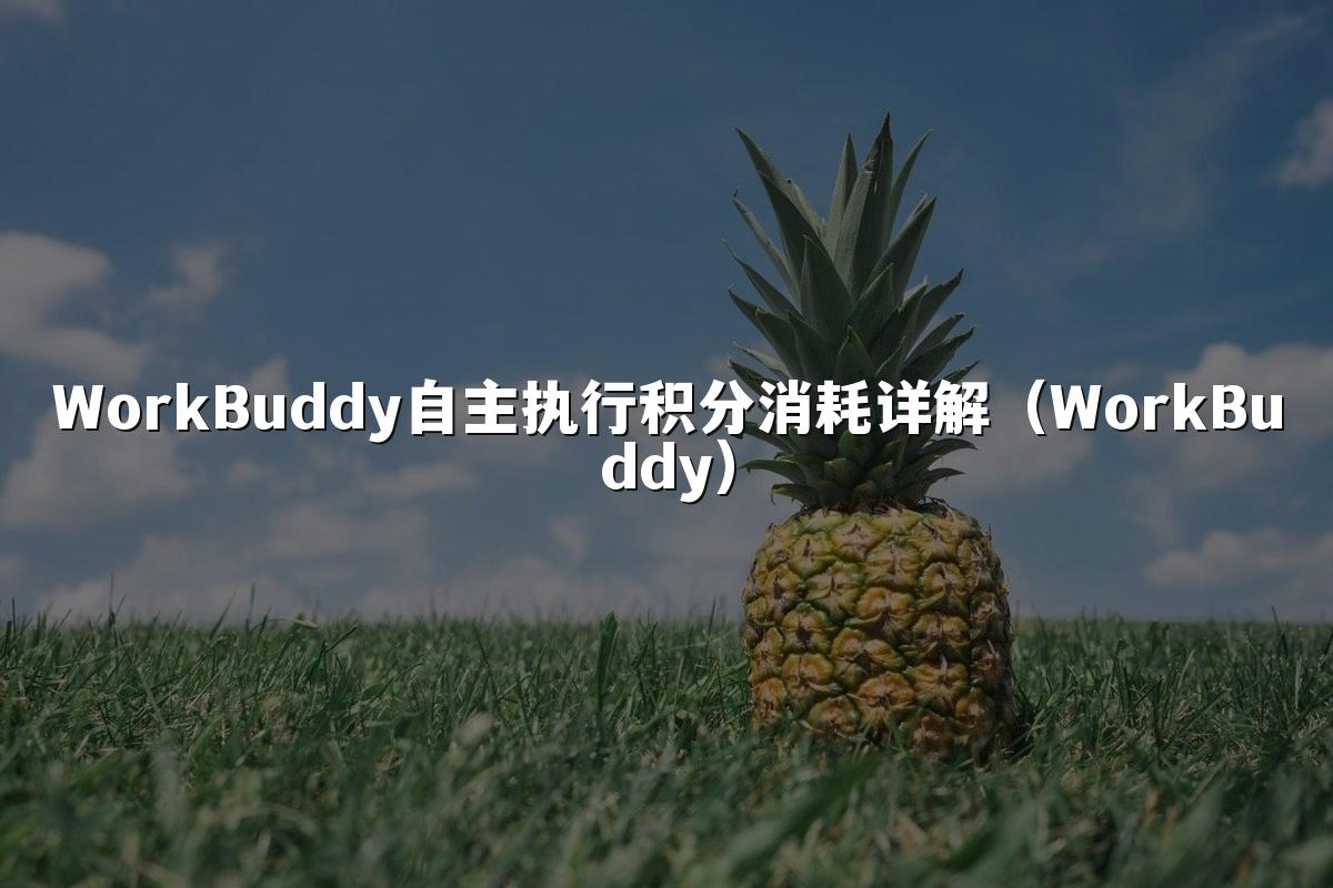 WorkBuddy自主执行积分消耗详解(WorkBuddy)