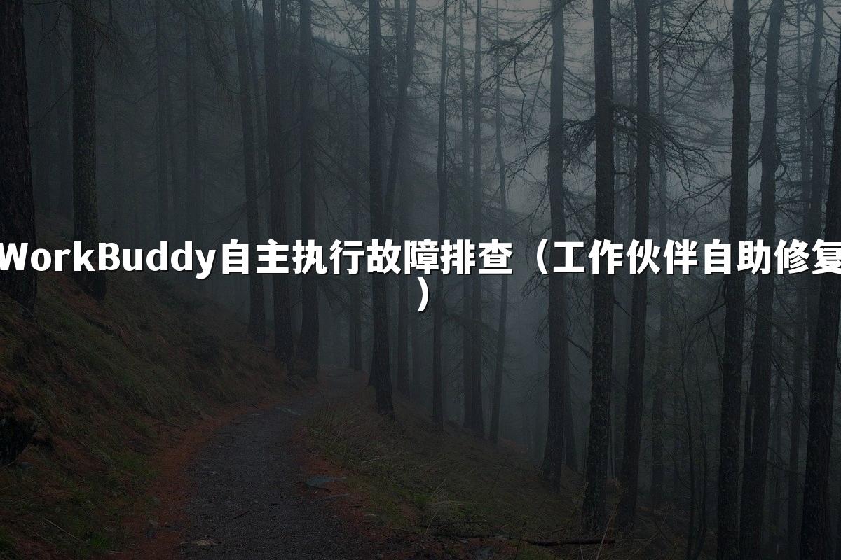 WorkBuddy自主执行故障排查(工作伙伴自助修复)