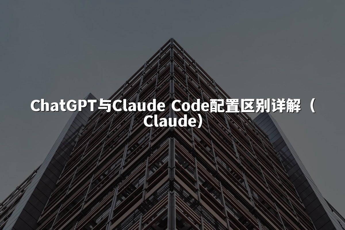 ChatGPT与Claude Code配置区别详解(Claude)
