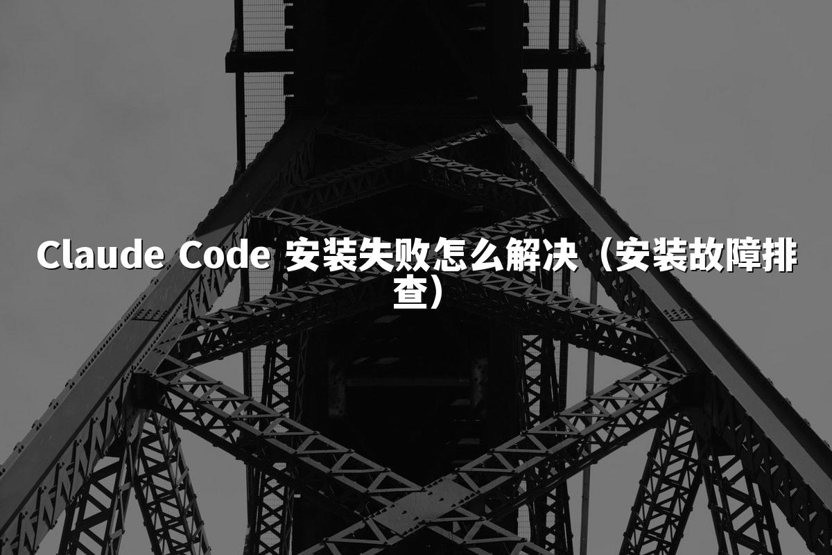 Claude Code 安装失败怎么解决(安装故障排查)