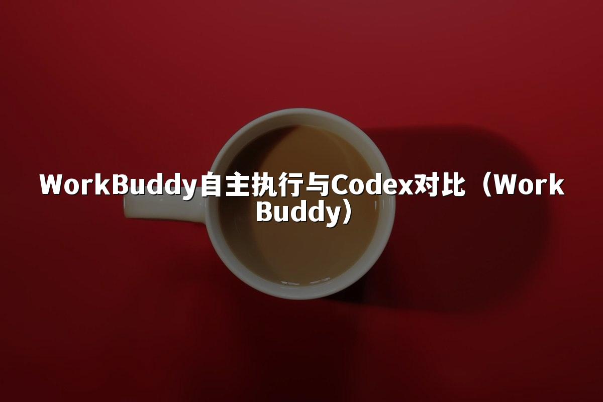 WorkBuddy自主执行与Codex对比(WorkBuddy)