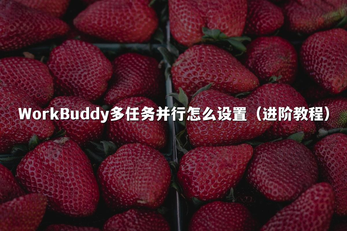WorkBuddy多任务并行怎么设置(进阶教程)