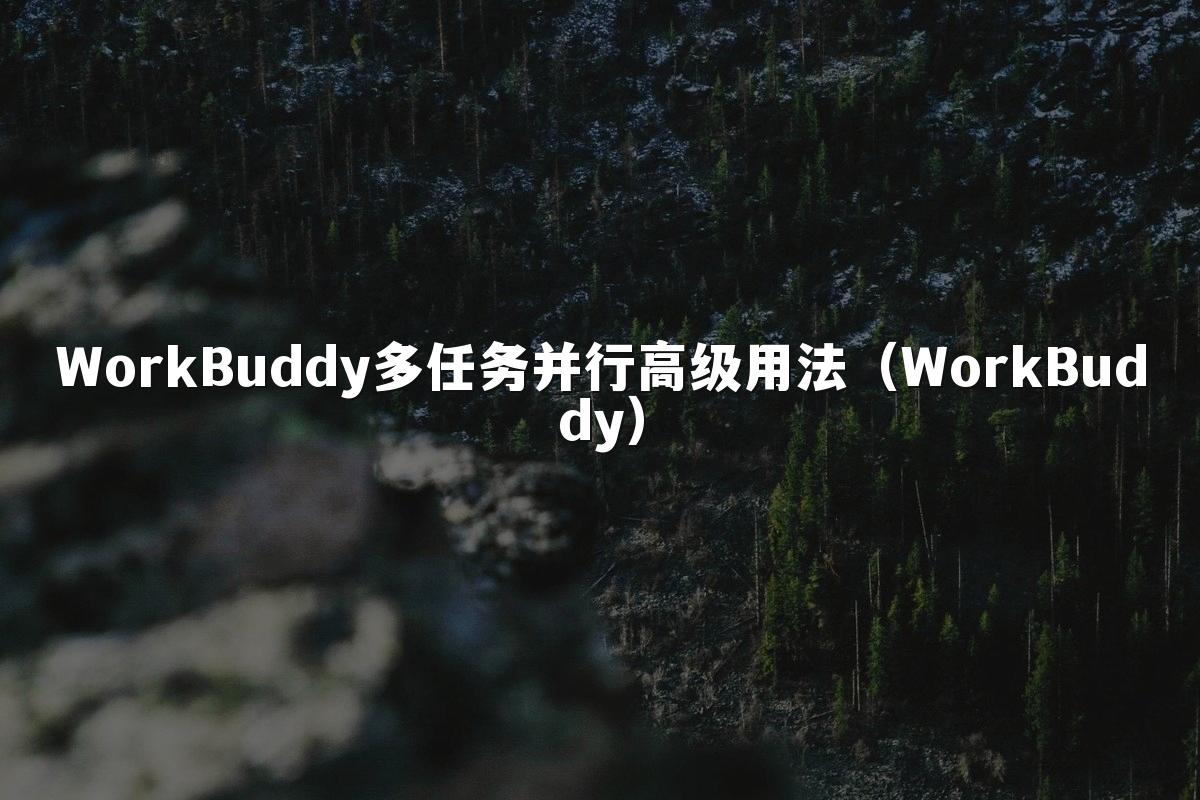 WorkBuddy多任务并行高级用法(WorkBuddy)