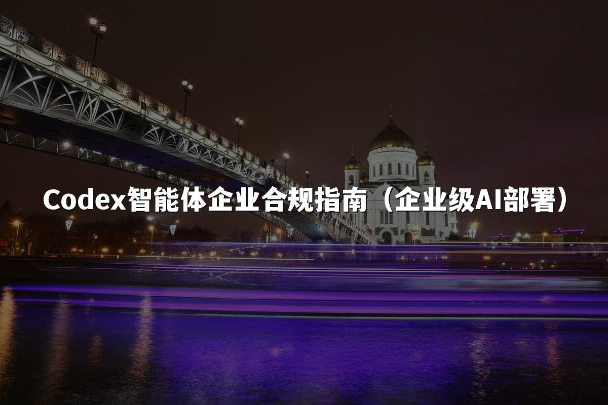 Codex智能体企业合规指南（企业级AI部署）