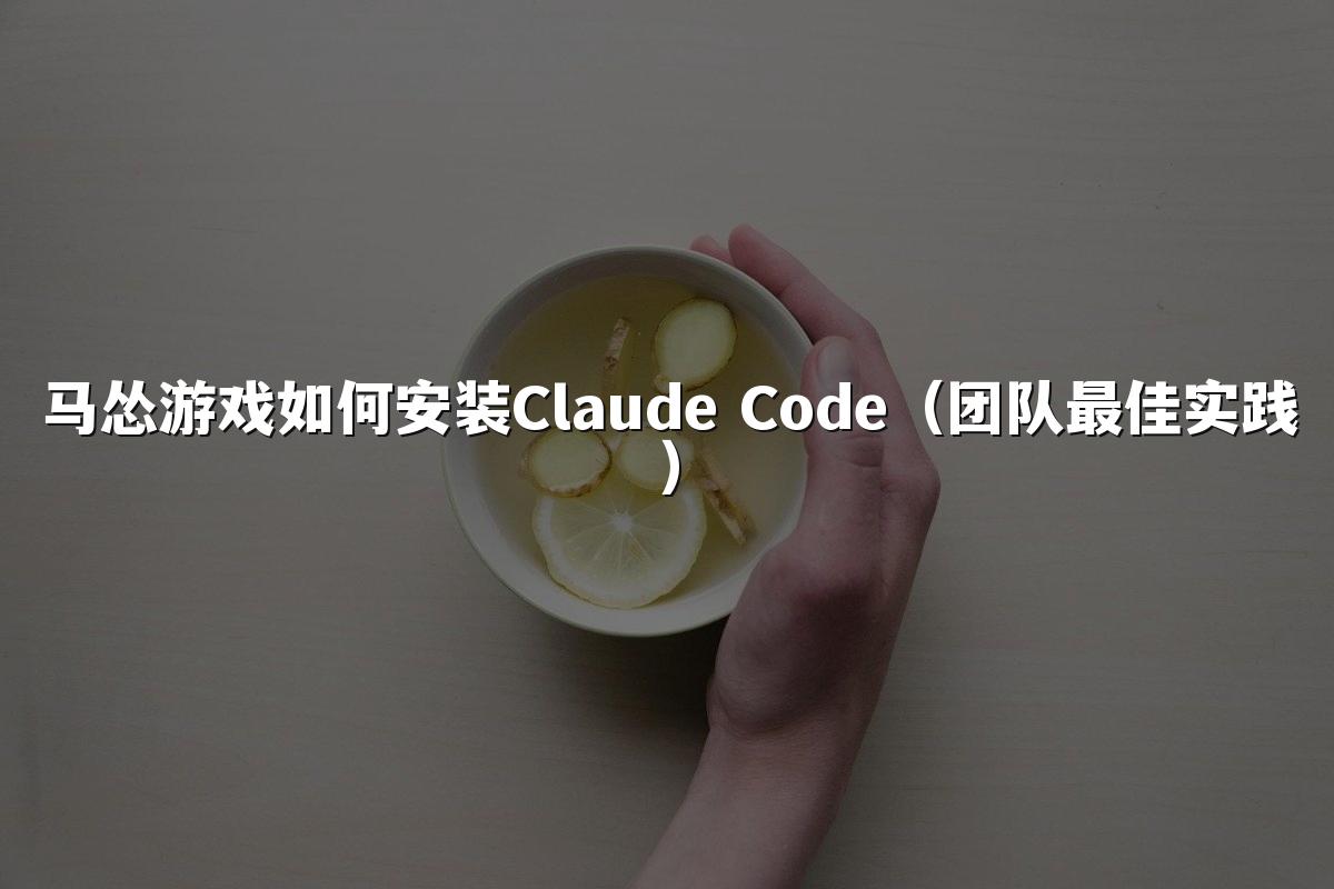 马怂游戏如何安装Claude Code(团队最佳实践)