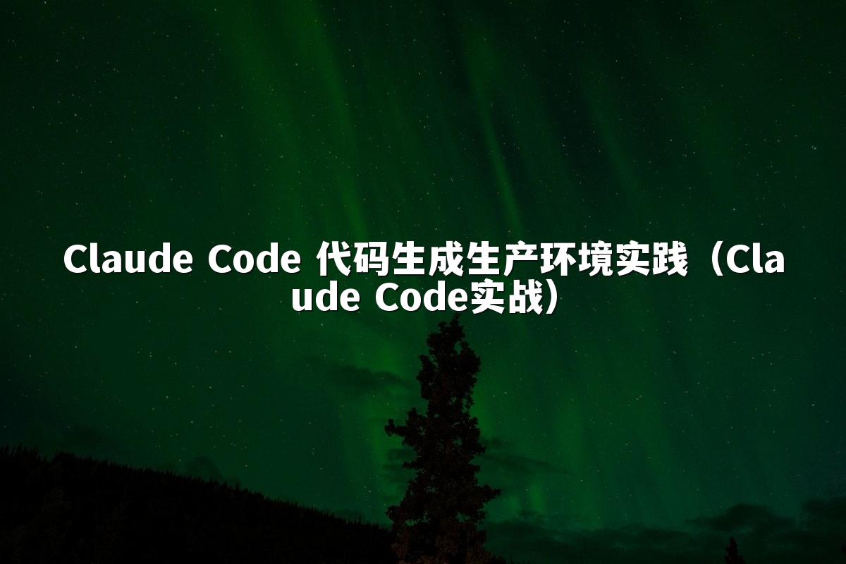 Claude Code 代码生成生产环境实践（Claude Code实战）