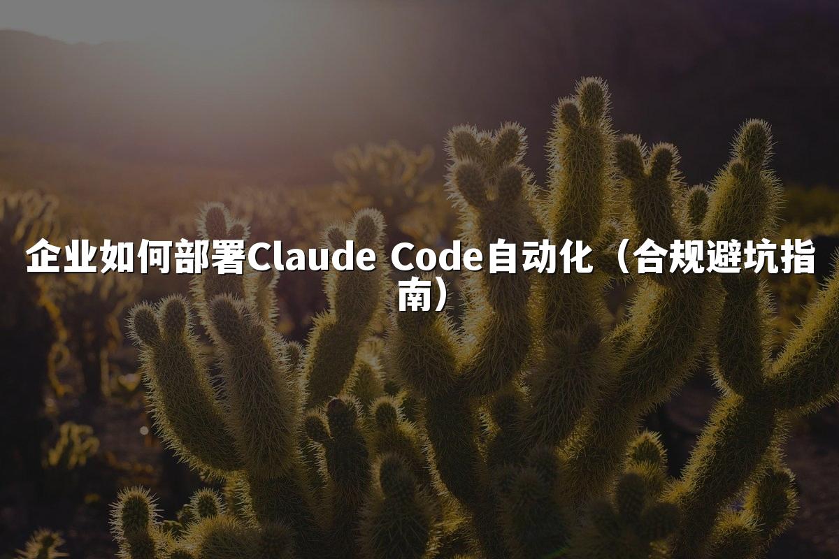 企业如何部署Claude Code自动化（合规避坑指南）