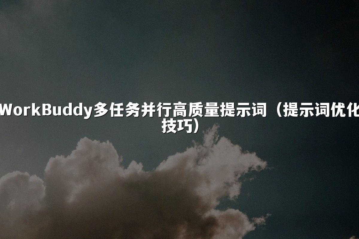 WorkBuddy多任务并行高质量提示词(提示词优化技巧)