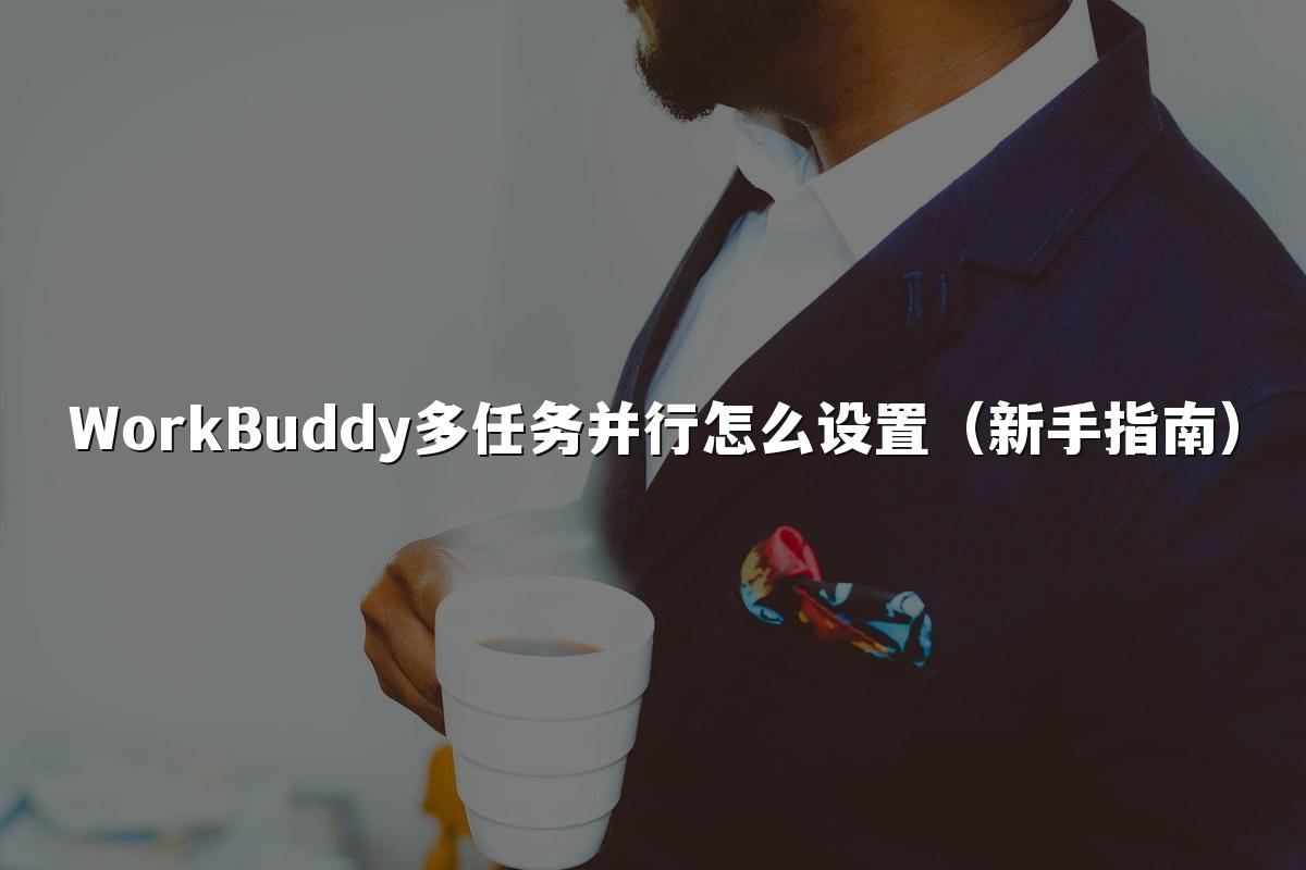 WorkBuddy多任务并行怎么设置（新手指南）