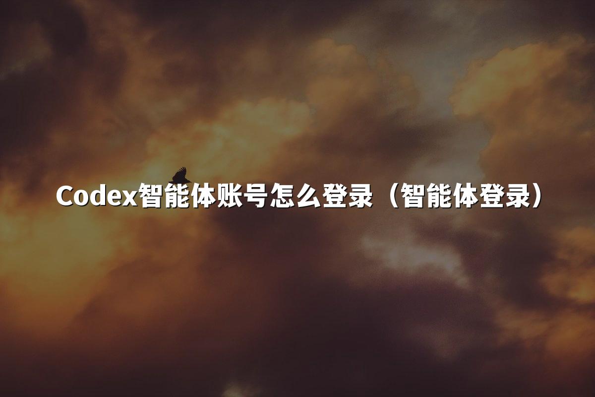 Codex智能体账号怎么登录（智能体登录）
