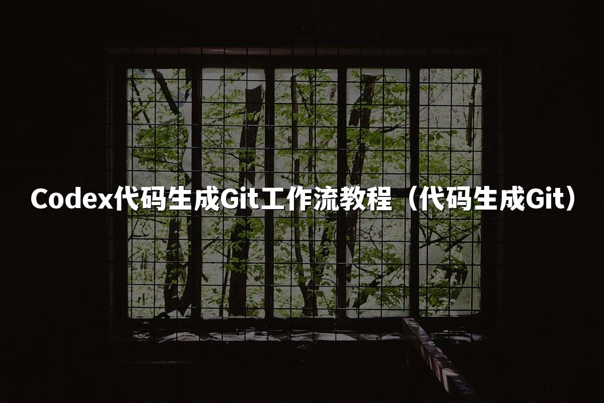Codex代码生成Git工作流教程（代码生成Git）
