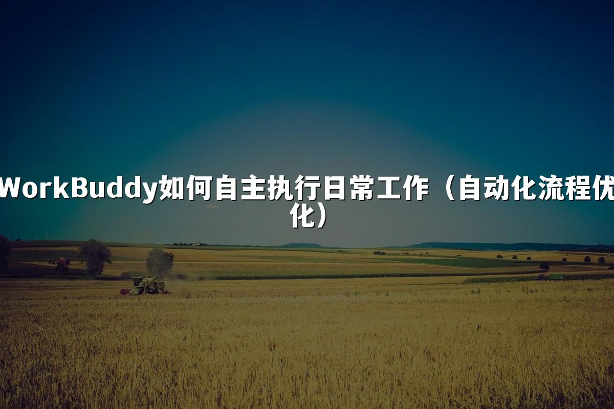 WorkBuddy如何自主执行日常工作(自动化流程优化)