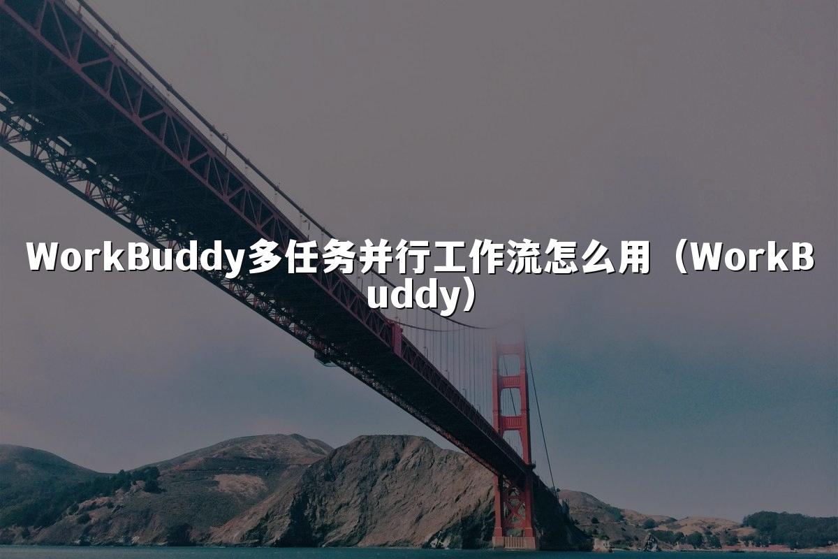 WorkBuddy多任务并行工作流怎么用(WorkBuddy)