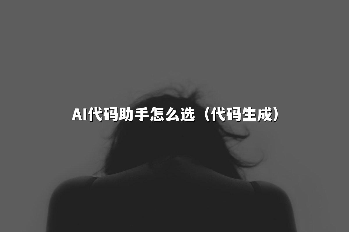 AI代码助手怎么选（代码生成）