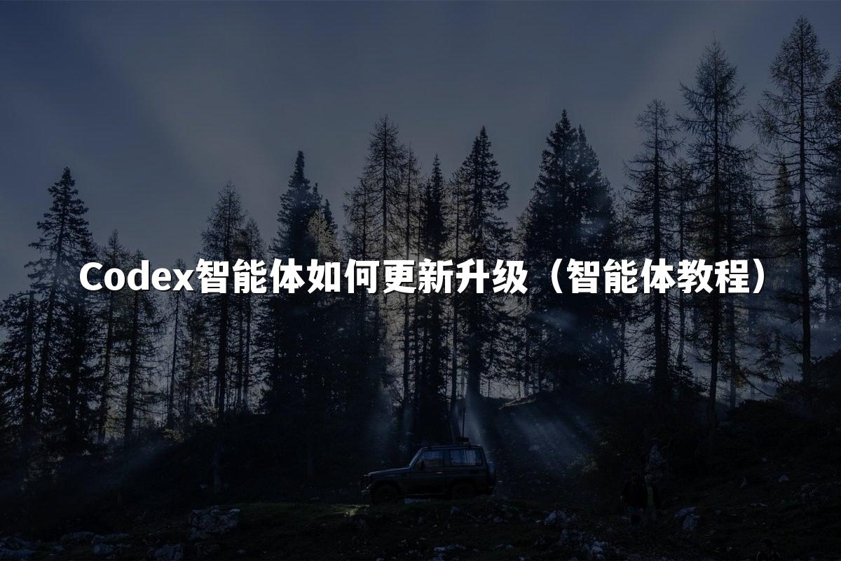 Codex智能体如何更新升级(智能体教程)