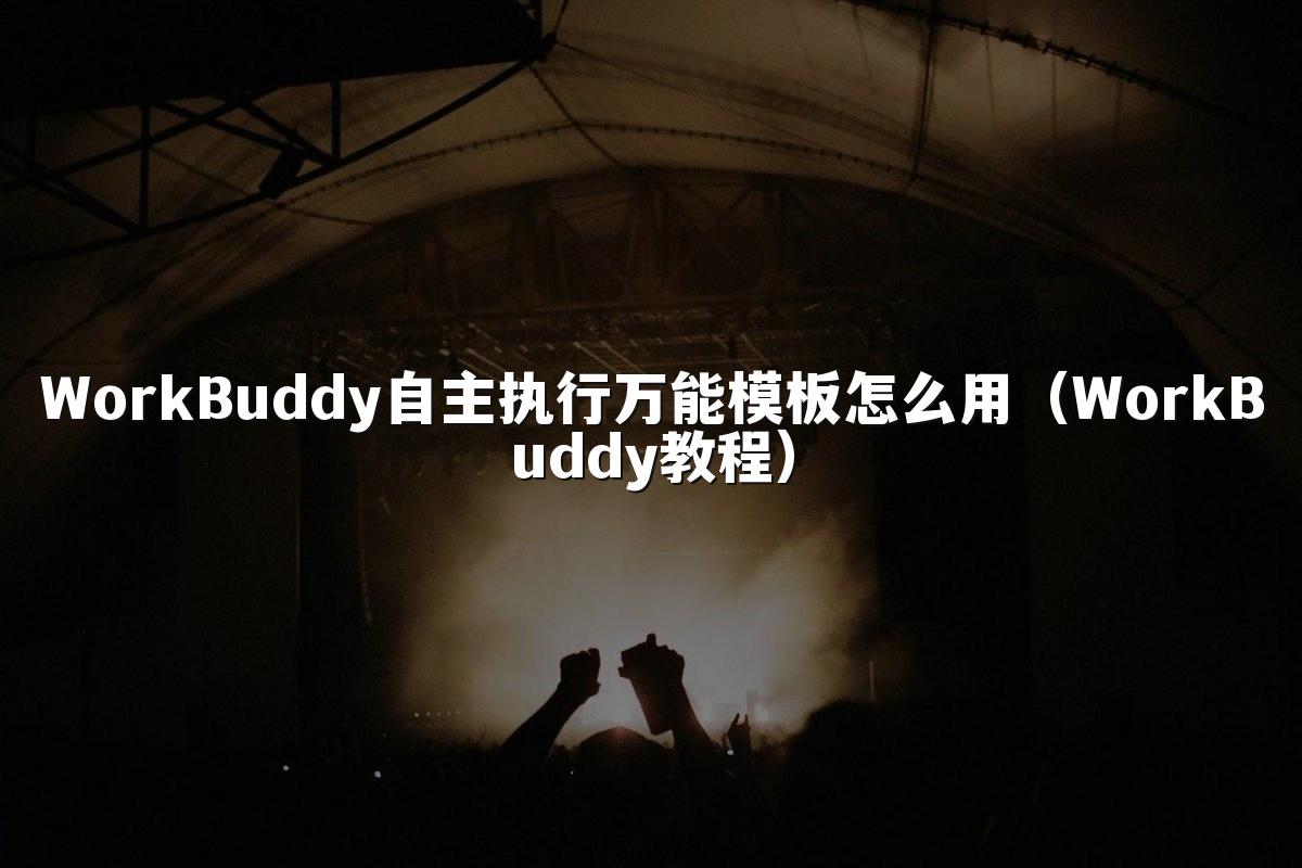 WorkBuddy自主执行万能模板怎么用(WorkBuddy教程)