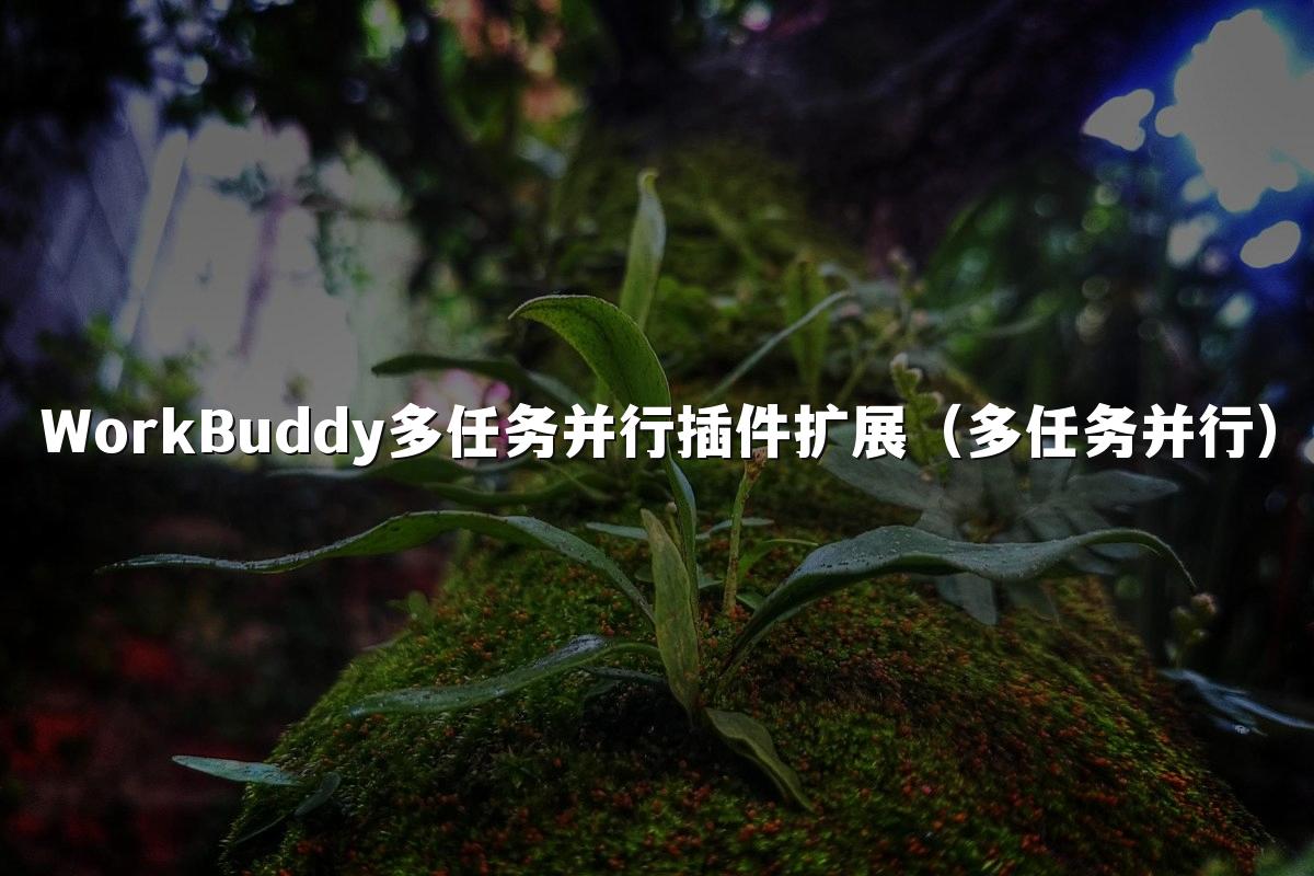 WorkBuddy多任务并行插件扩展(多任务并行)