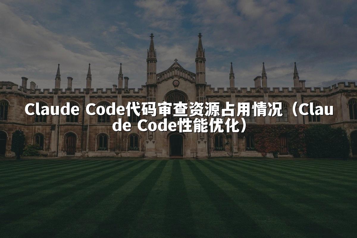 Claude Code代码审查资源占用情况(Claude Code性能优化)