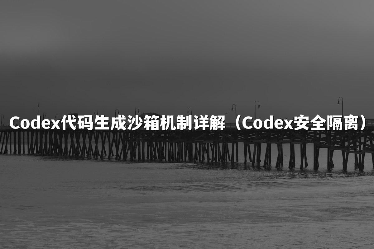 Codex代码生成沙箱机制详解（Codex安全隔离）